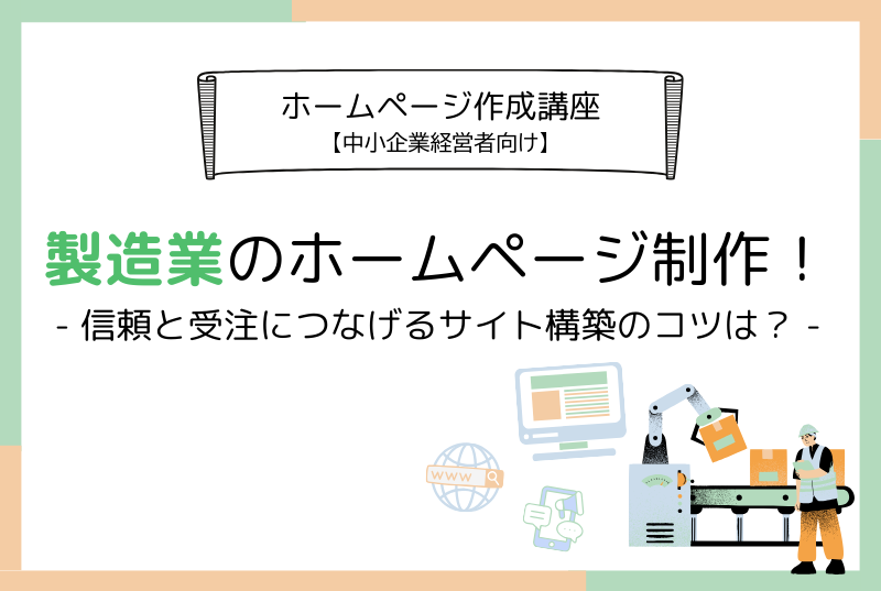 ホームページ作成講座 [中小企業経営者向け]製造業のホームページ制作！- 信頼と受注につなげるサイト構築のコツは？ -